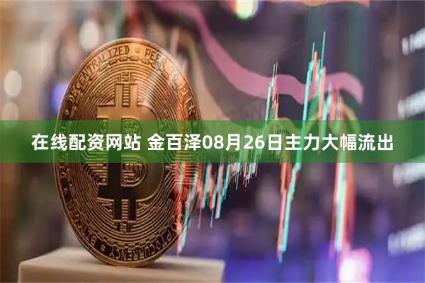 在线配资网站 金百泽08月26日主力大幅流出