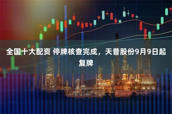 全国十大配资 停牌核查完成，天普股份9月9日起复牌