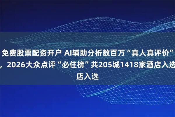 免费股票配资开户 AI辅助分析数百万“真人真评价”,2026大众点评“必住榜”共205城1418家酒店入选